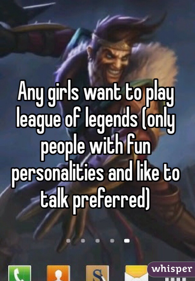 Any girls want to play league of legends (only people with fun personalities and like to talk preferred) 
