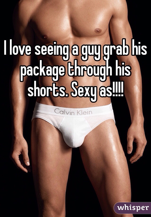 I love seeing a guy grab his package through his shorts. Sexy as!!!!