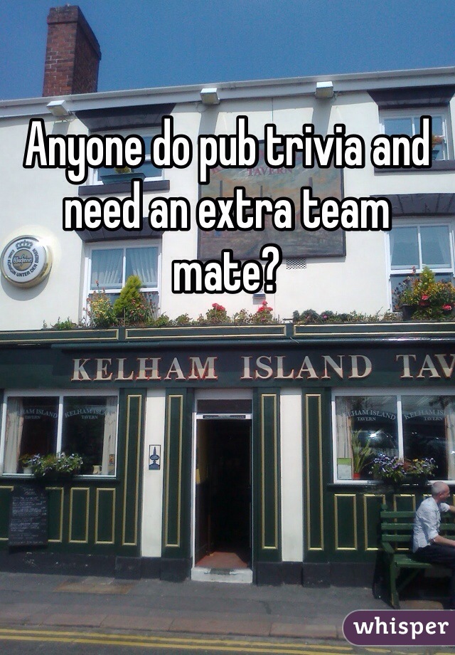 Anyone do pub trivia and need an extra team mate?