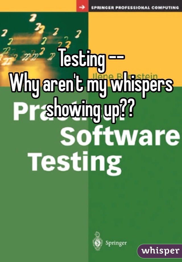 Testing --
Why aren't my whispers 
showing up??