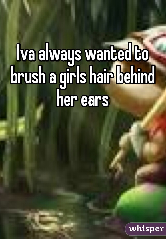 Iva always wanted to brush a girls hair behind her ears 
