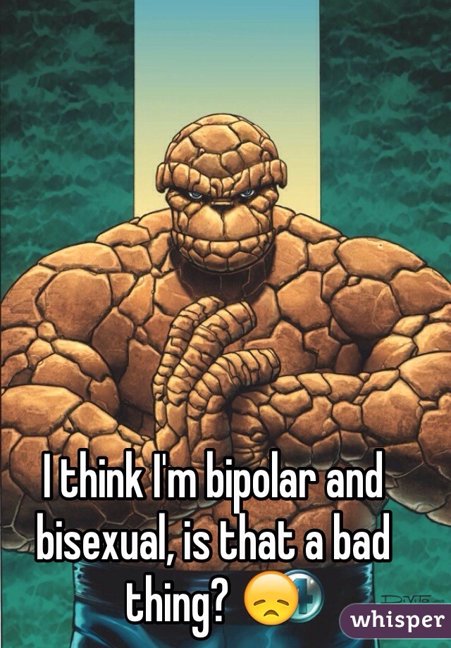 I think I'm bipolar and bisexual, is that a bad thing? 😞