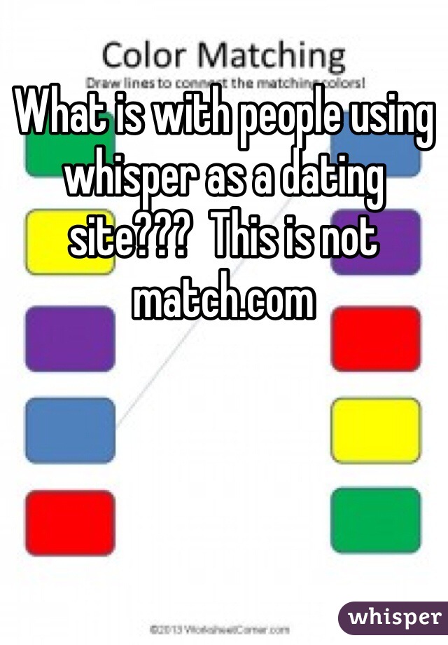 What is with people using whisper as a dating site???  This is not match.com 