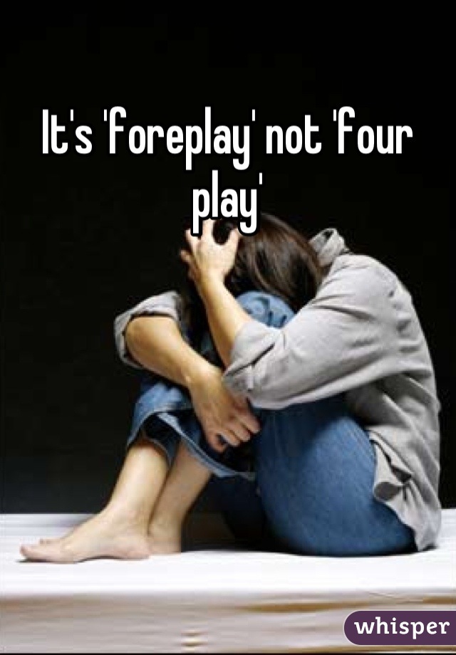 It's 'foreplay' not 'four play'