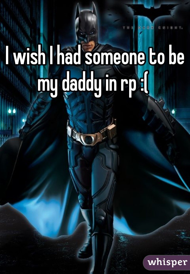 I wish I had someone to be my daddy in rp :( 