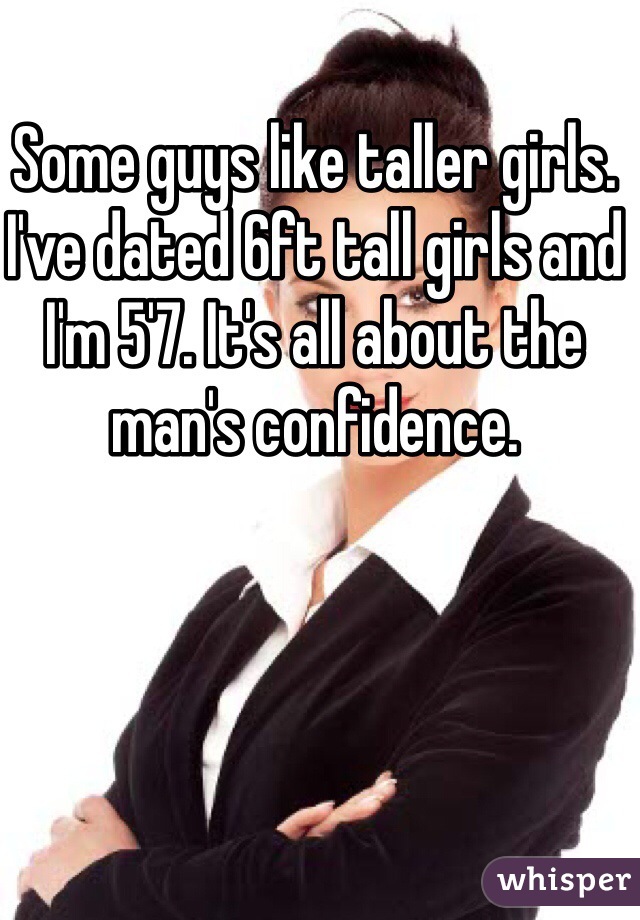 Some guys like taller girls. I've dated 6ft tall girls and I'm 5'7. It's all about the man's confidence. 