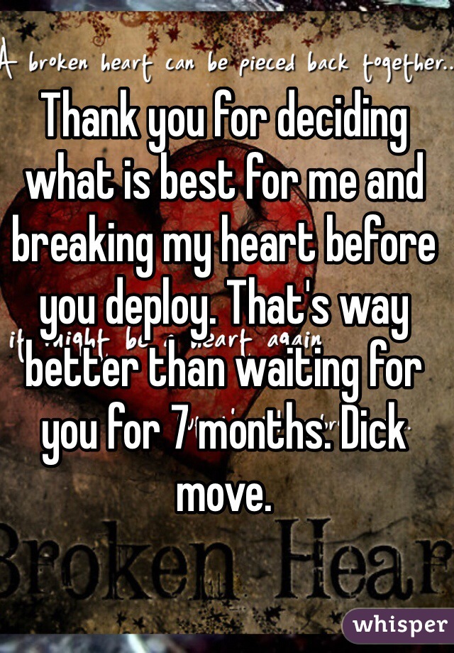 Thank you for deciding what is best for me and breaking my heart before you deploy. That's way better than waiting for you for 7 months. Dick move. 