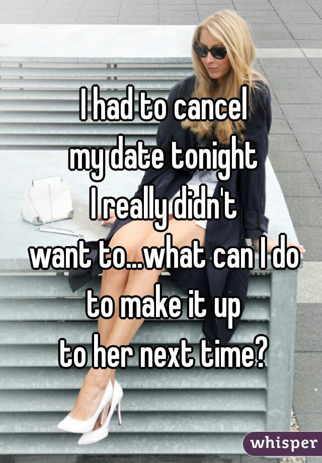 I had to cancel
my date tonight
I really didn't
want to...what can I do
to make it up
to her next time?