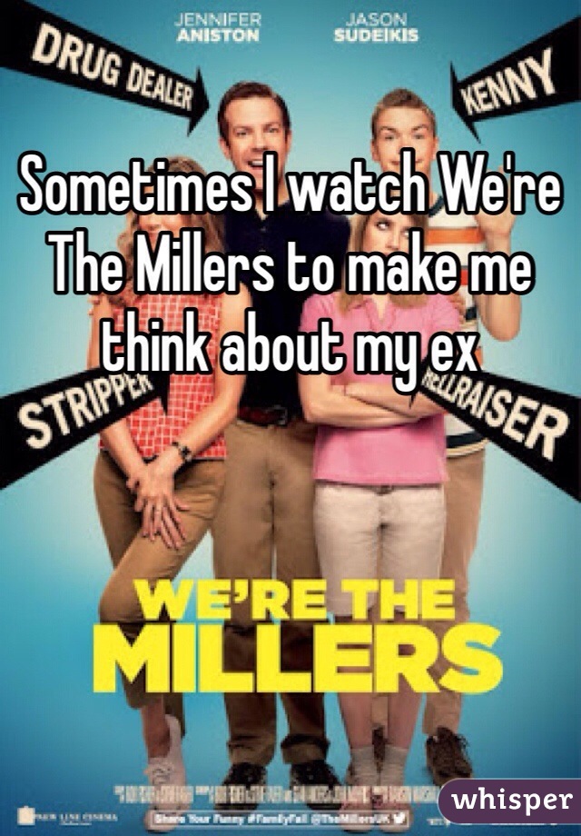 Sometimes I watch We're The Millers to make me think about my ex 
