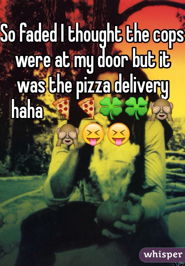 So faded I thought the cops were at my door but it was the pizza delivery haha 🍕🍕🍀🍀🙈🙈😝😝