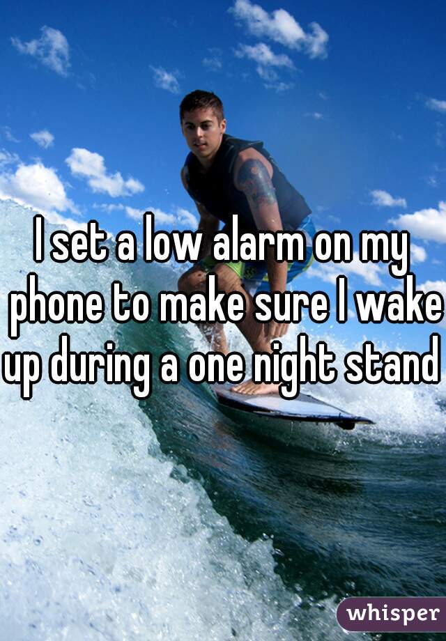 I set a low alarm on my phone to make sure I wake up during a one night stand 
