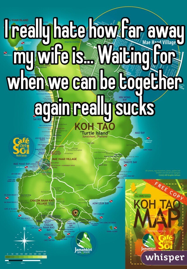 I really hate how far away my wife is... Waiting for when we can be together again really sucks 
