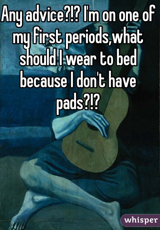 Any advice?!? I'm on one of my first periods,what should I wear to bed because I don't have pads?!?