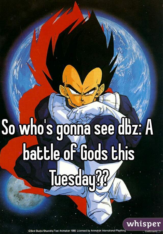 So who's gonna see dbz: A battle of Gods this Tuesday??