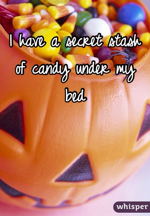 I have a secret stash of candy under my bed