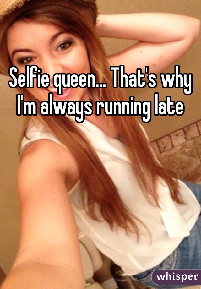 Selfie queen... That's why I'm always running late 