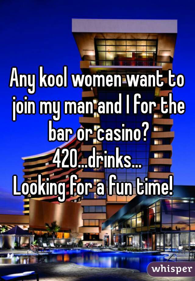 Any kool women want to join my man and I for the bar or casino?
420...drinks...
Looking for a fun time!  