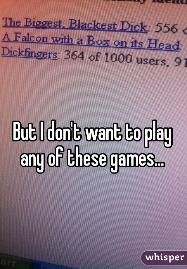 But I don't want to play any of these games...