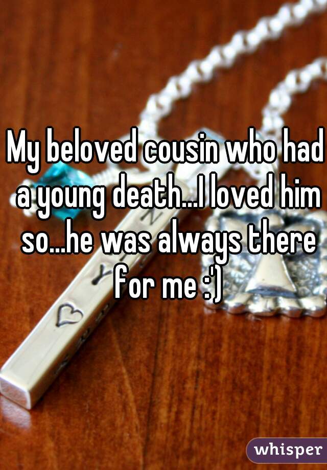 My beloved cousin who had a young death...I loved him so...he was always there for me :')