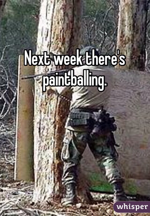 Next week there's paintballing.