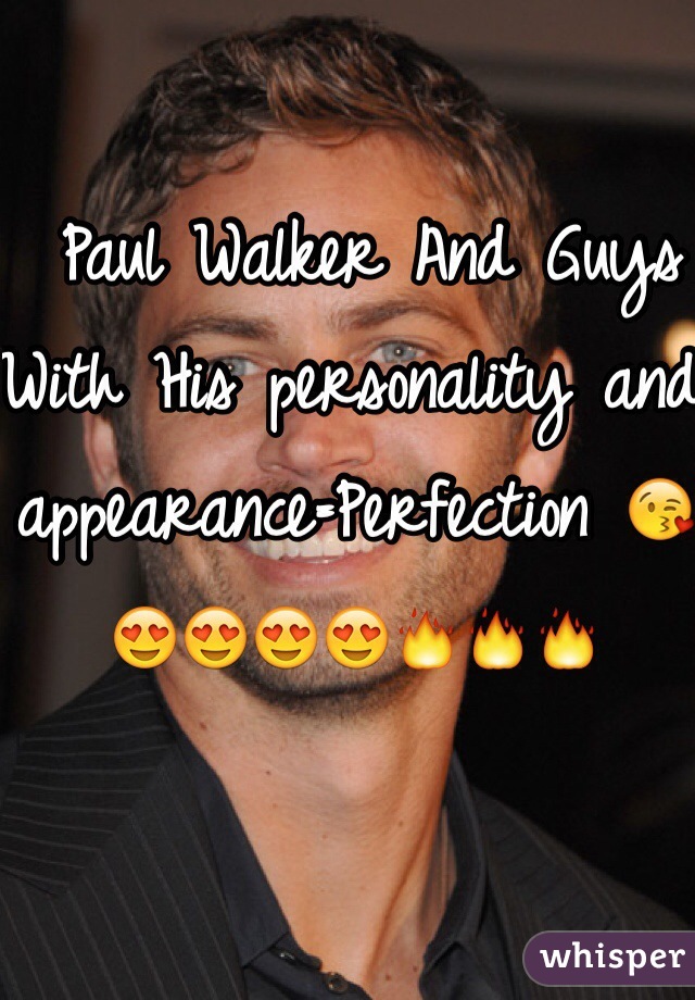  Paul Walker And Guys With His personality and appearance=Perfection 😘😍😍😍😍🔥🔥🔥