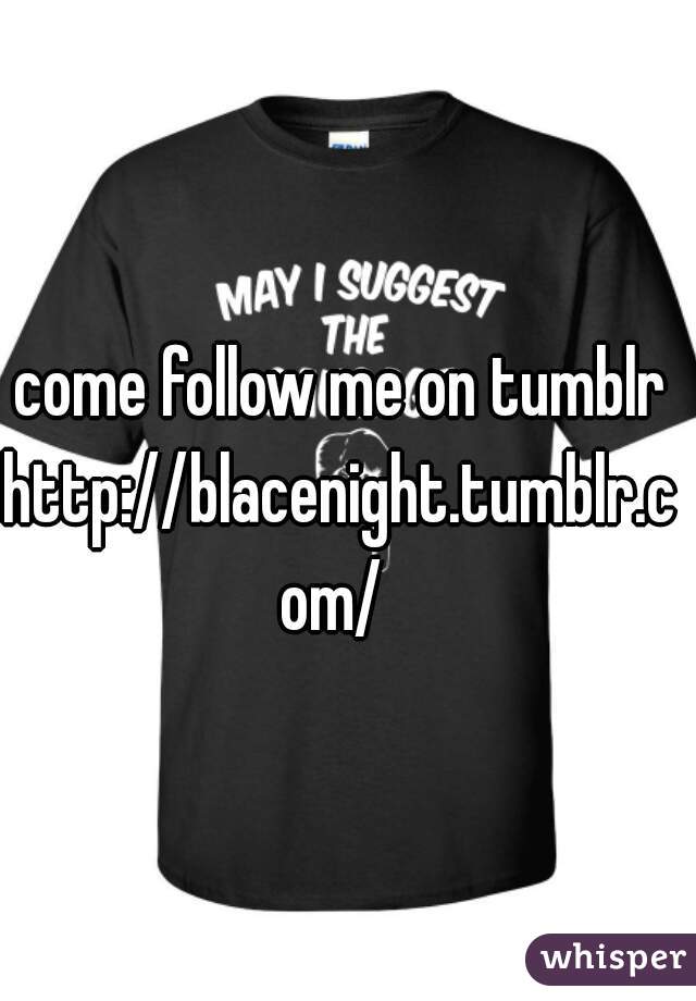 come follow me on tumblr

http://blacenight.tumblr.com/ 