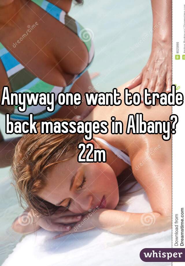 Anyway one want to trade back massages in Albany?  22m 