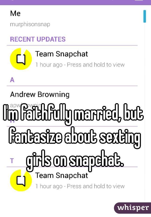 I'm faithfully married, but fantasize about sexting girls on snapchat.