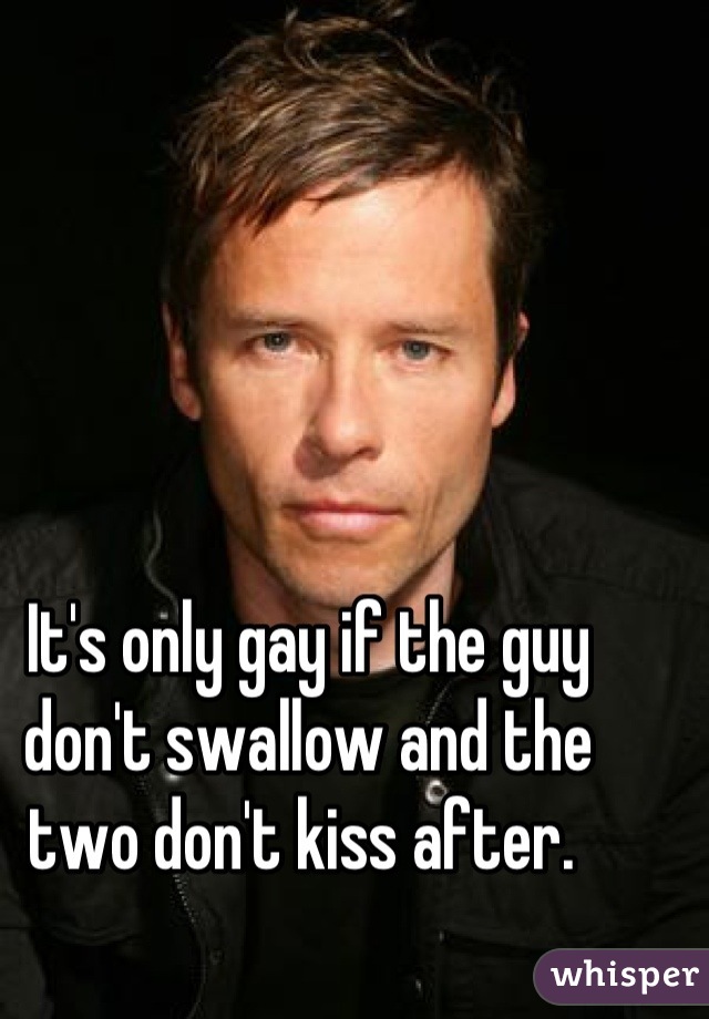 It's only gay if the guy don't swallow and the two don't kiss after. 