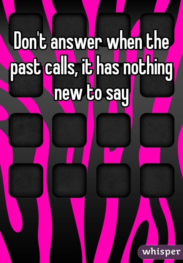 Don't answer when the past calls, it has nothing new to say