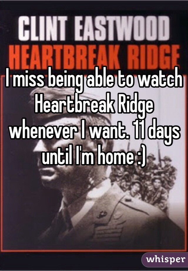 I miss being able to watch Heartbreak Ridge whenever I want. 11 days until I'm home :)