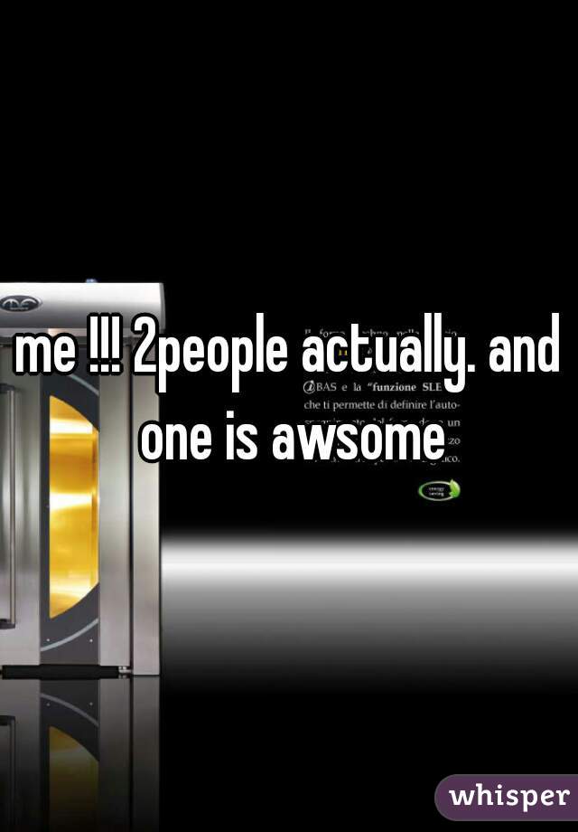me !!! 2people actually. and one is awsome