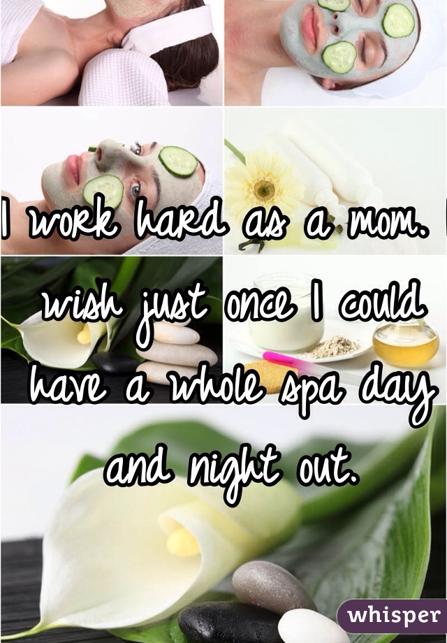 I work hard as a mom. I wish just once I could have a whole spa day and night out. 