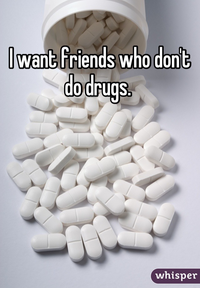 I want friends who don't do drugs. 