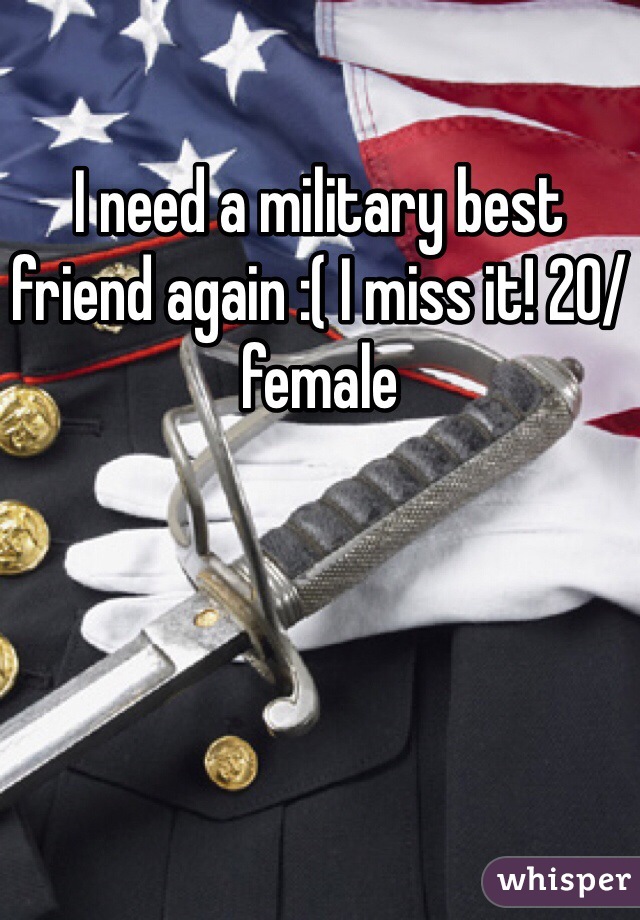 I need a military best friend again :( I miss it! 20/female 