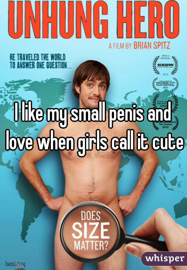 I like my small penis and love when girls call it cute
