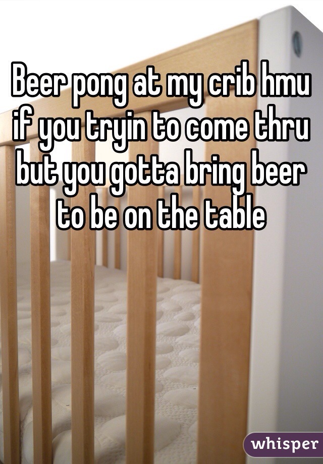 Beer pong at my crib hmu if you tryin to come thru but you gotta bring beer to be on the table 