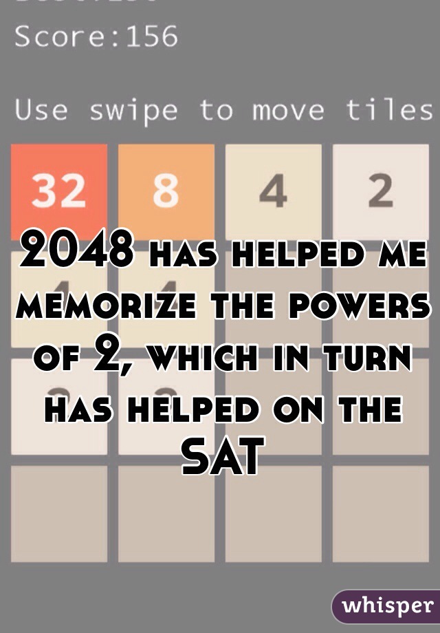 2048 has helped me memorize the powers of 2, which in turn has helped on the SAT
