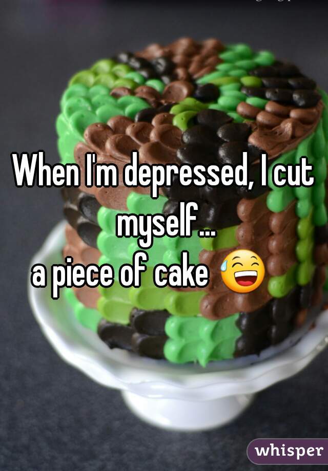 When I'm depressed, I cut myself...





a piece of cake 😅     
