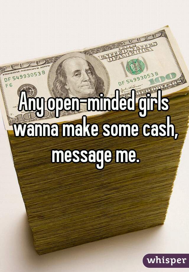 Any open-minded girls wanna make some cash, message me.