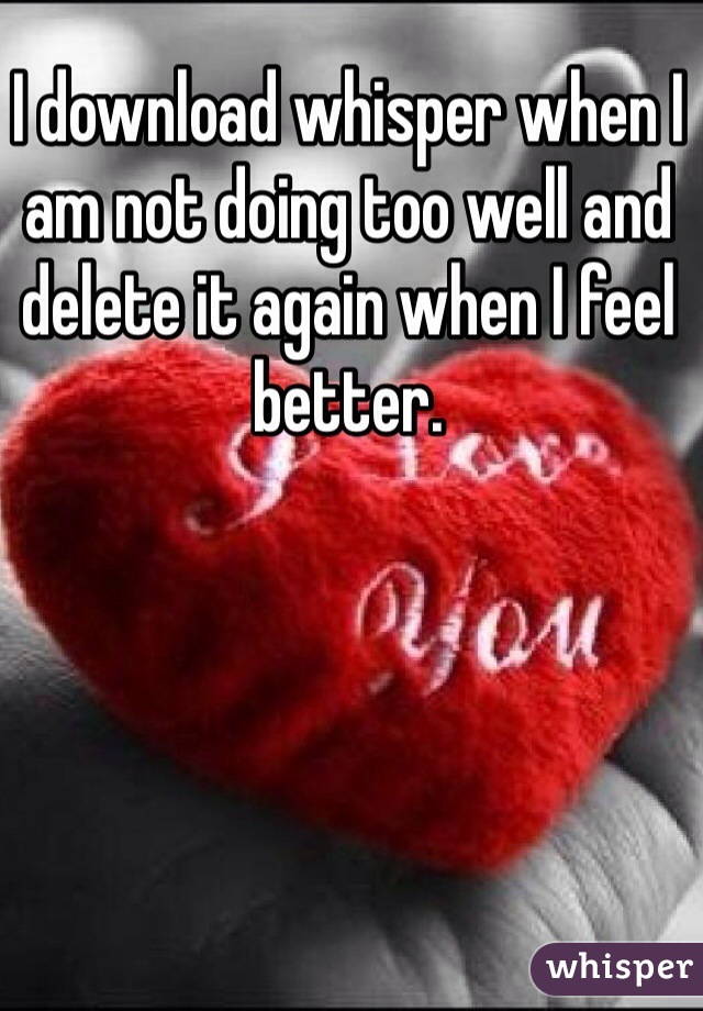 I download whisper when I am not doing too well and delete it again when I feel better. 