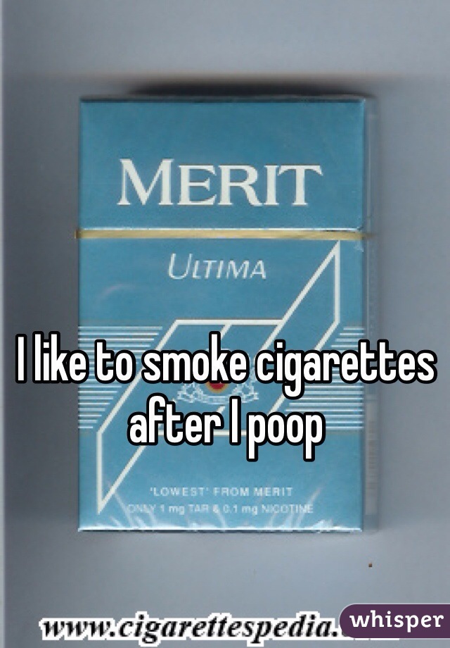 I like to smoke cigarettes after I poop