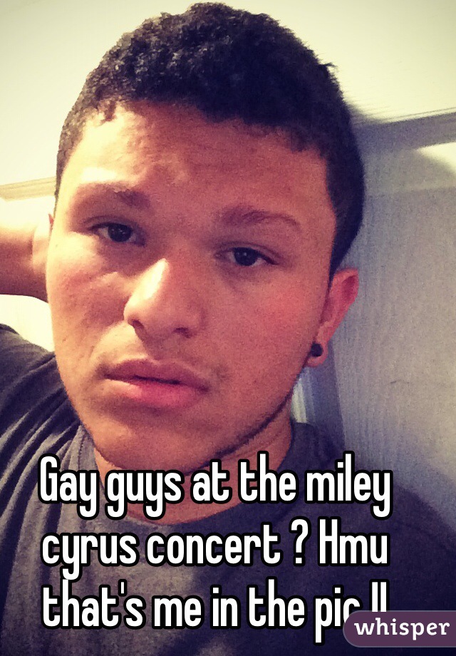 Gay guys at the miley cyrus concert ? Hmu that's me in the pic !!