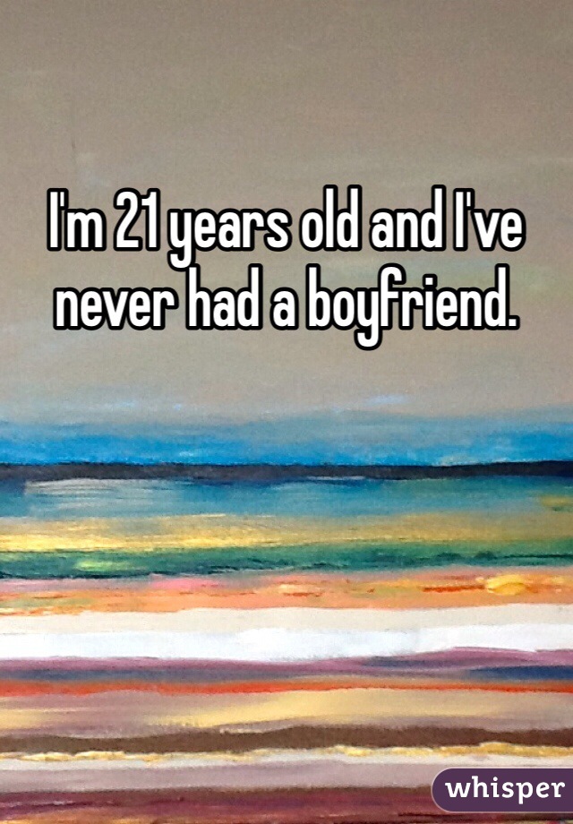 I'm 21 years old and I've never had a boyfriend. 