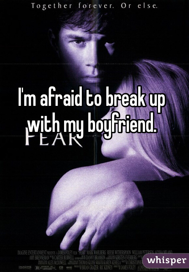 I'm afraid to break up with my boyfriend.