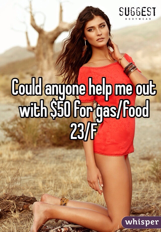 Could anyone help me out with $50 for gas/food
23/F