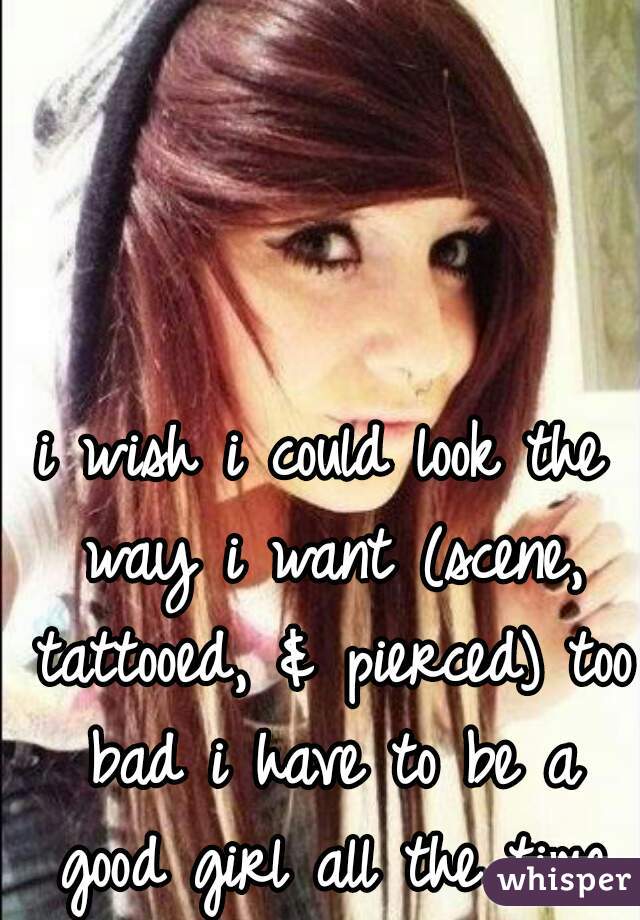i wish i could look the way i want (scene, tattooed, & pierced) too bad i have to be a good girl all the time