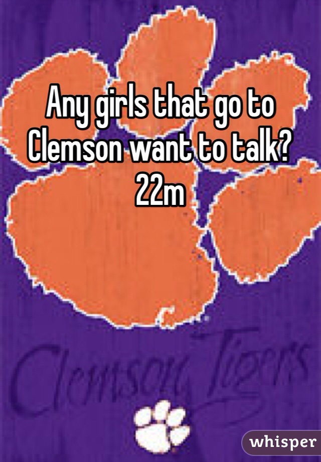 Any girls that go to Clemson want to talk? 22m