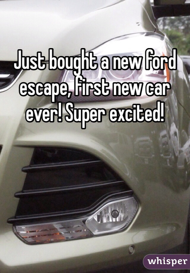 Just bought a new ford escape, first new car ever! Super excited!