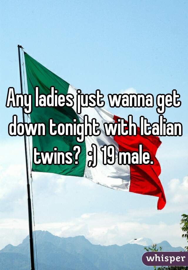 Any ladies just wanna get down tonight with Italian twins?  ;) 19 male. 